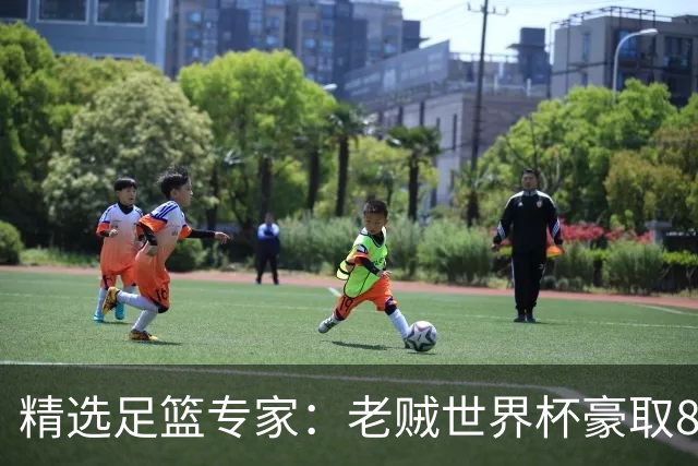 精选足篮专家：老贼世界杯豪取8连红！旺哥6连红